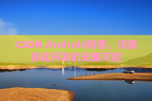 CSDN Android博客，探索移动开发的无限可能